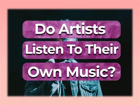 do artists listen to their own music while writing it?